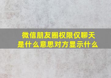 微信朋友圈权限仅聊天是什么意思对方显示什么