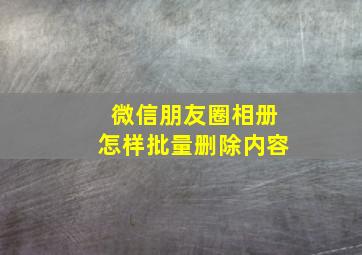 微信朋友圈相册怎样批量删除内容