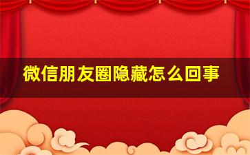 微信朋友圈隐藏怎么回事