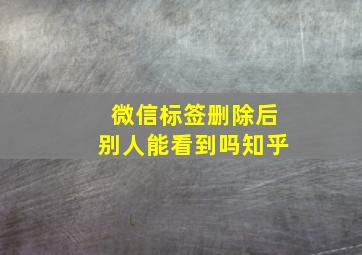 微信标签删除后别人能看到吗知乎