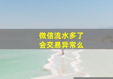 微信流水多了会交易异常么