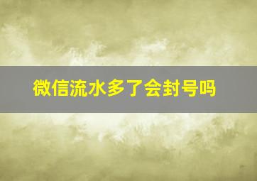 微信流水多了会封号吗