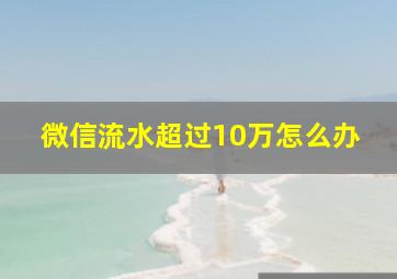 微信流水超过10万怎么办