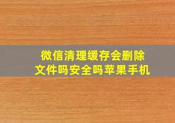 微信清理缓存会删除文件吗安全吗苹果手机