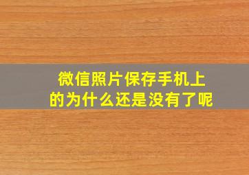 微信照片保存手机上的为什么还是没有了呢