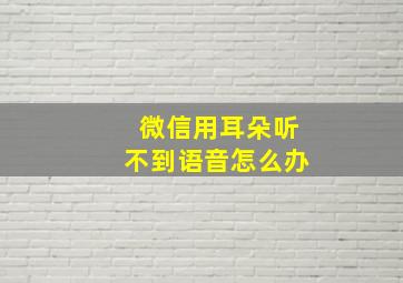 微信用耳朵听不到语音怎么办