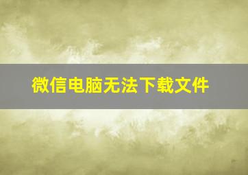 微信电脑无法下载文件