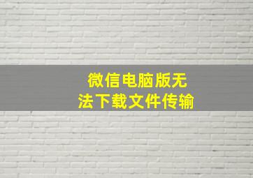 微信电脑版无法下载文件传输