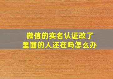 微信的实名认证改了里面的人还在吗怎么办