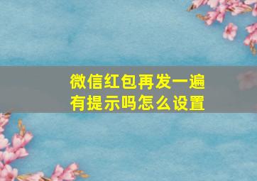 微信红包再发一遍有提示吗怎么设置