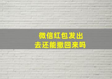 微信红包发出去还能撤回来吗