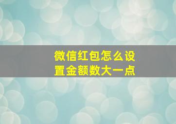 微信红包怎么设置金额数大一点