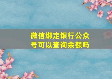 微信绑定银行公众号可以查询余额吗