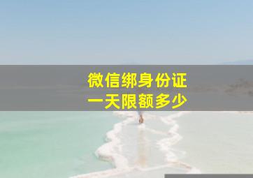 微信绑身份证一天限额多少