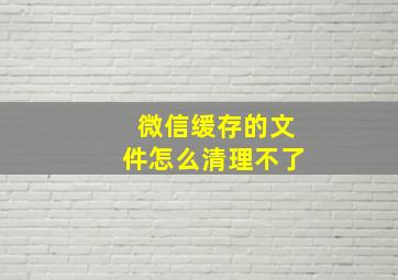 微信缓存的文件怎么清理不了