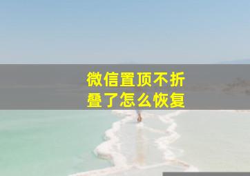 微信置顶不折叠了怎么恢复