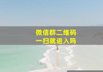 微信群二维码一扫就进入吗