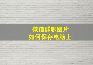 微信群聊图片如何保存电脑上