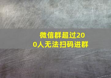 微信群超过200人无法扫码进群