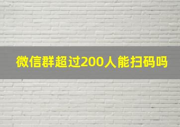 微信群超过200人能扫码吗