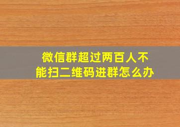 微信群超过两百人不能扫二维码进群怎么办