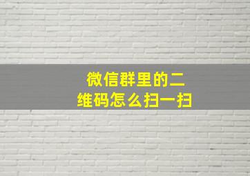 微信群里的二维码怎么扫一扫