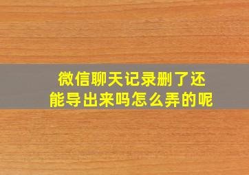 微信聊天记录删了还能导出来吗怎么弄的呢