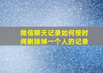 微信聊天记录如何按时间删除掉一个人的记录