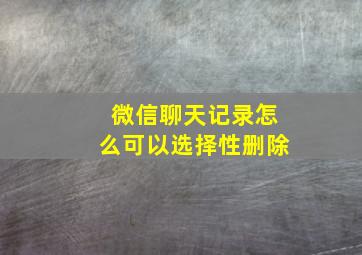 微信聊天记录怎么可以选择性删除