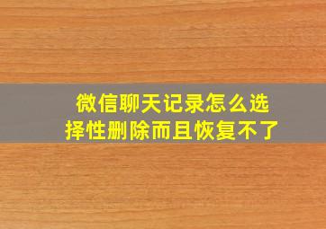 微信聊天记录怎么选择性删除而且恢复不了