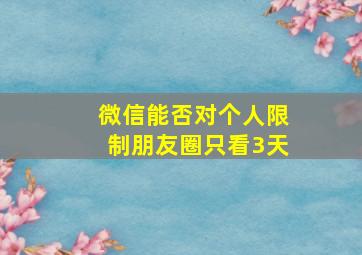 微信能否对个人限制朋友圈只看3天