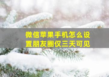 微信苹果手机怎么设置朋友圈仅三天可见