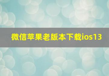 微信苹果老版本下载ios13