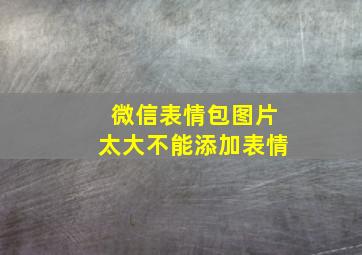 微信表情包图片太大不能添加表情