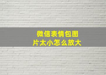 微信表情包图片太小怎么放大