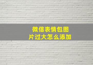 微信表情包图片过大怎么添加