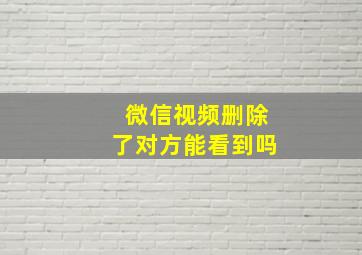 微信视频删除了对方能看到吗