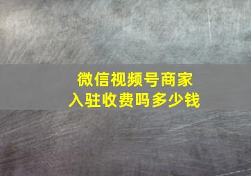 微信视频号商家入驻收费吗多少钱