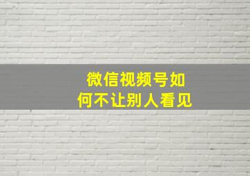 微信视频号如何不让别人看见