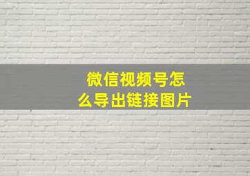 微信视频号怎么导出链接图片