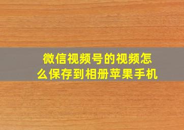 微信视频号的视频怎么保存到相册苹果手机