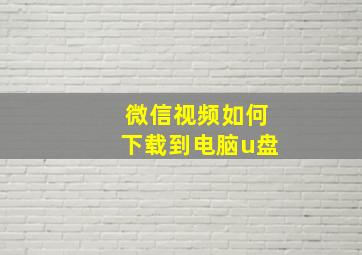 微信视频如何下载到电脑u盘