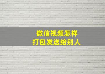 微信视频怎样打包发送给别人