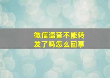 微信语音不能转发了吗怎么回事