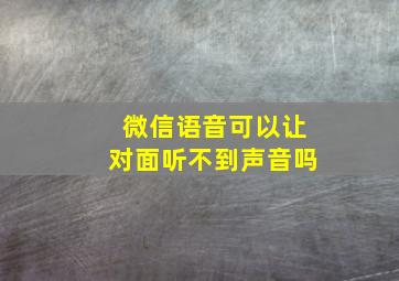 微信语音可以让对面听不到声音吗