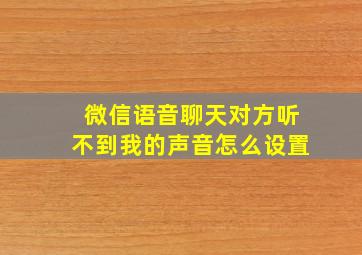 微信语音聊天对方听不到我的声音怎么设置