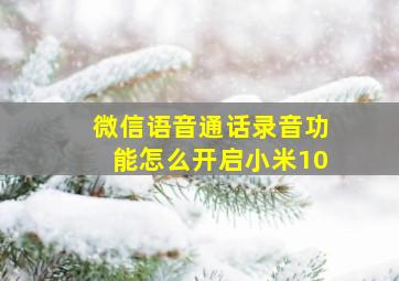 微信语音通话录音功能怎么开启小米10