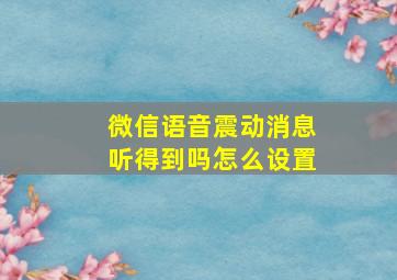 微信语音震动消息听得到吗怎么设置