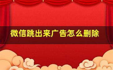 微信跳出来广告怎么删除