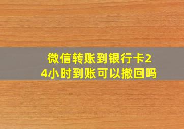 微信转账到银行卡24小时到账可以撤回吗